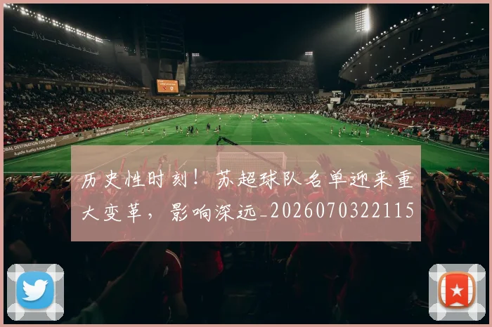 历史性时刻！苏超球队名单迎来重大变革，影响深远_20260703221159
