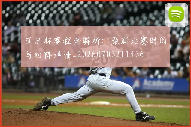 亚洲杯赛程全解析：最新比赛时间与对阵详情_20260703211436