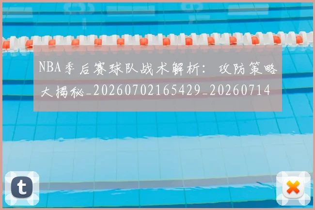 NBA季后赛球队战术解析:攻防策略大揭秘_20260702165429_20260714212322