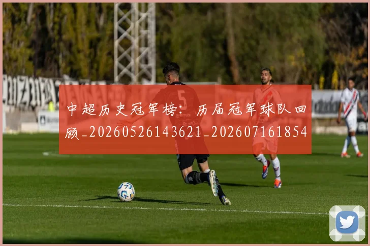 中超历史冠军榜:历届冠军球队回顾_20260526143621_20260716185409