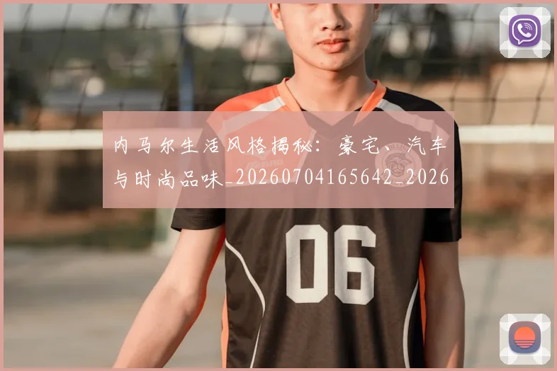 内马尔生活风格揭秘:豪宅、汽车与时尚品味_20260704165642_20260718005233