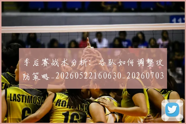 季后赛战术分析:各队如何调整攻防策略_20260522160630_20260703233449_20260720193234