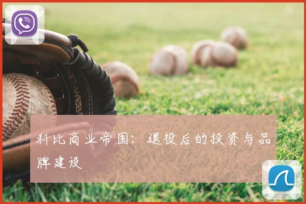 科比商业帝国:退役后的投资与品牌建设