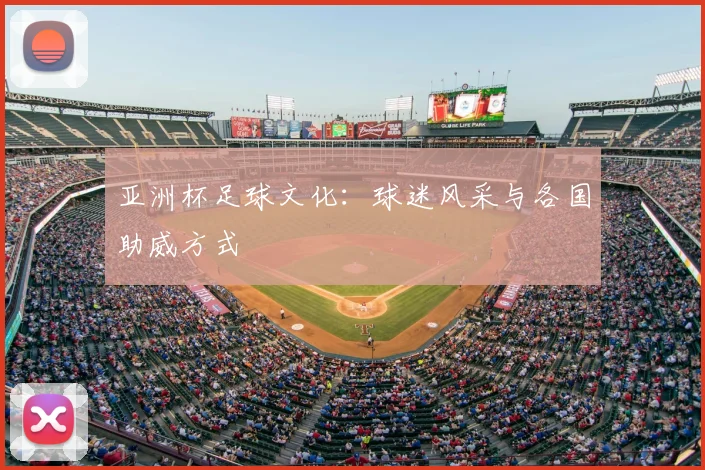 亚洲杯足球文化：球迷风采与各国助威方式