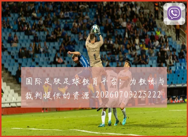 国际足联足球教育平台：为教练与裁判提供的资源_20260703225222