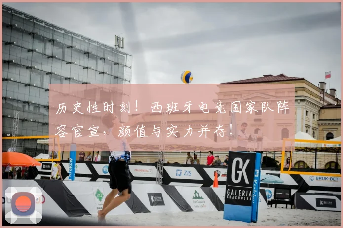 历史性时刻！西班牙电竞国家队阵容官宣，颜值与实力并存！