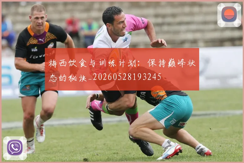 梅西饮食与训练计划:保持巅峰状态的秘诀_20260528193245