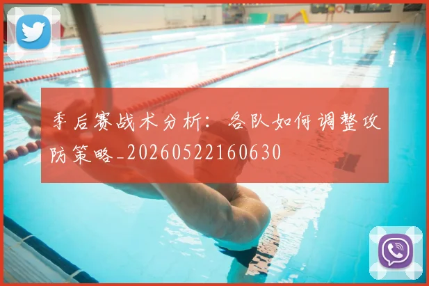 季后赛战术分析:各队如何调整攻防策略_20260522160630