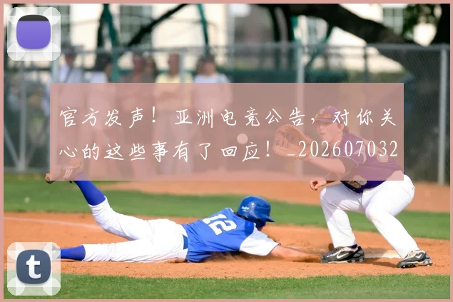 官方发声！亚洲电竞公告，对你关心的这些事有了回应！_20260703233547