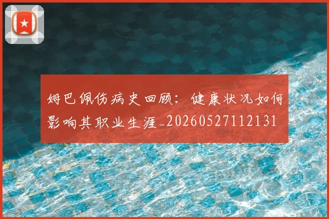 姆巴佩伤病史回顾:健康状况如何影响其职业生涯_20260527112131