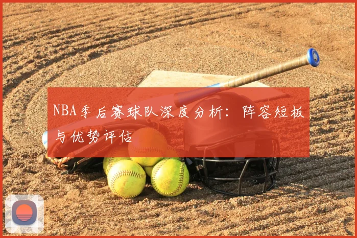 NBA季后赛球队深度分析：阵容短板与优势评估