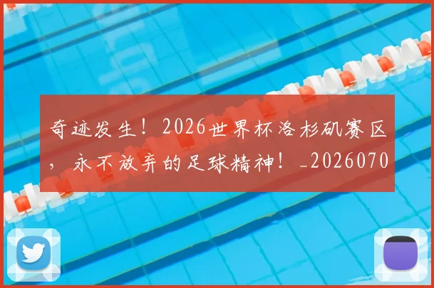 奇迹发生！2026世界杯洛杉矶赛区，永不放弃的足球精神！_20260703230028