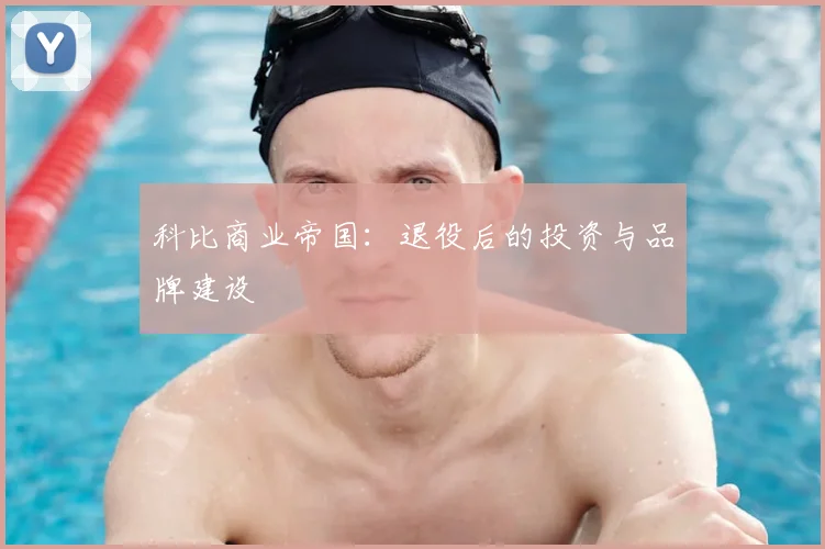 科比商业帝国：退役后的投资与品牌建设