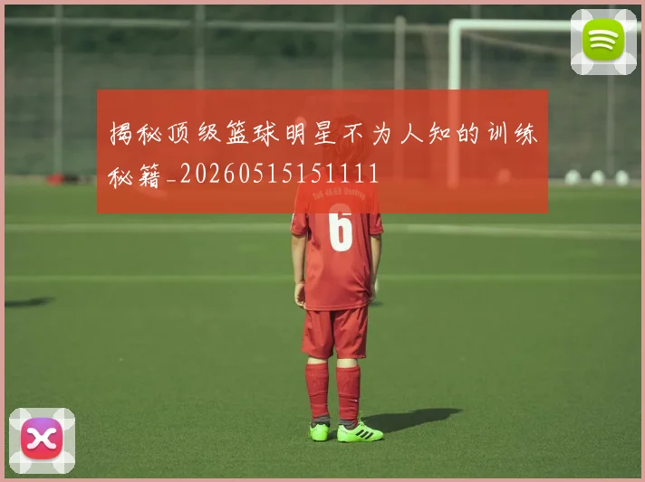 揭秘顶级篮球明星不为人知的训练秘籍_20260515151111
