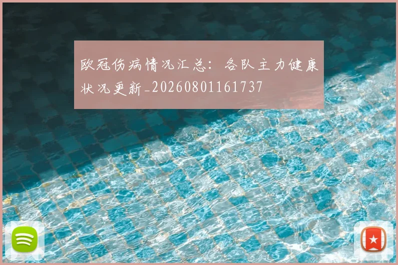 欧冠伤病情况汇总:各队主力健康状况更新_20260801161737