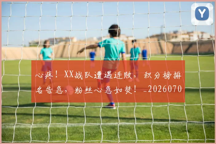 心疼！XX战队遭遇连败，积分榜排名告急，粉丝心急如焚！_20260704173945