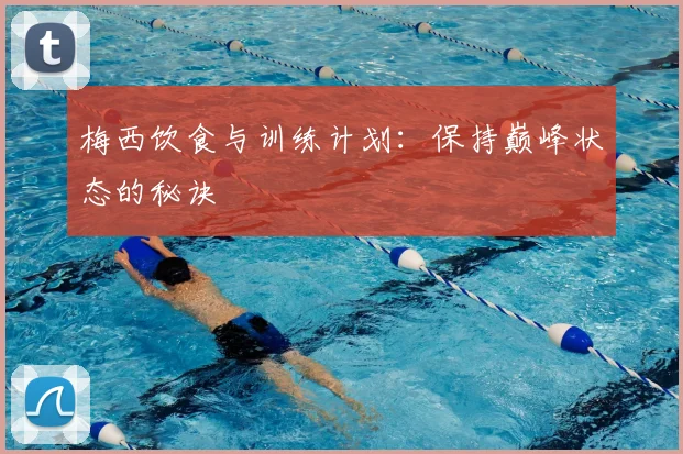 梅西饮食与训练计划:保持巅峰状态的秘诀