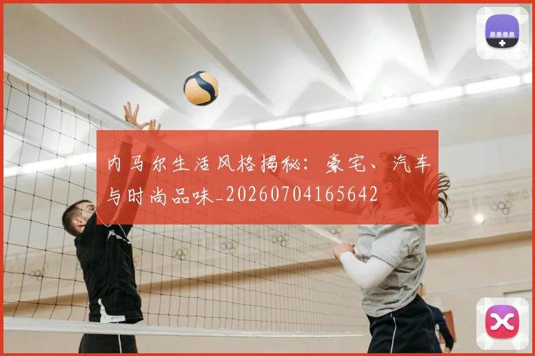 内马尔生活风格揭秘：豪宅、汽车与时尚品味_20260704165642