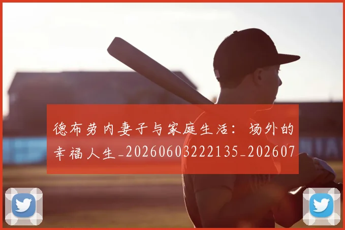 德布劳内妻子与家庭生活：场外的幸福人生_20260603222135_20260704172439_20260722160125