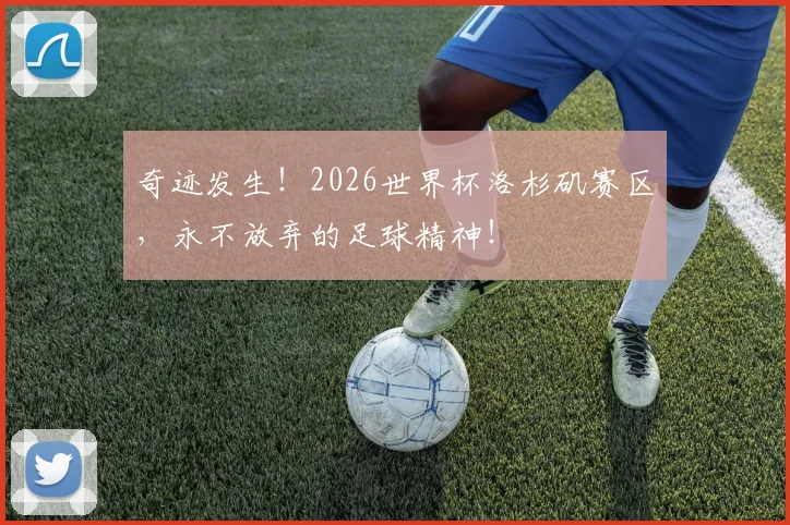 奇迹发生！2026世界杯洛杉矶赛区，永不放弃的足球精神！