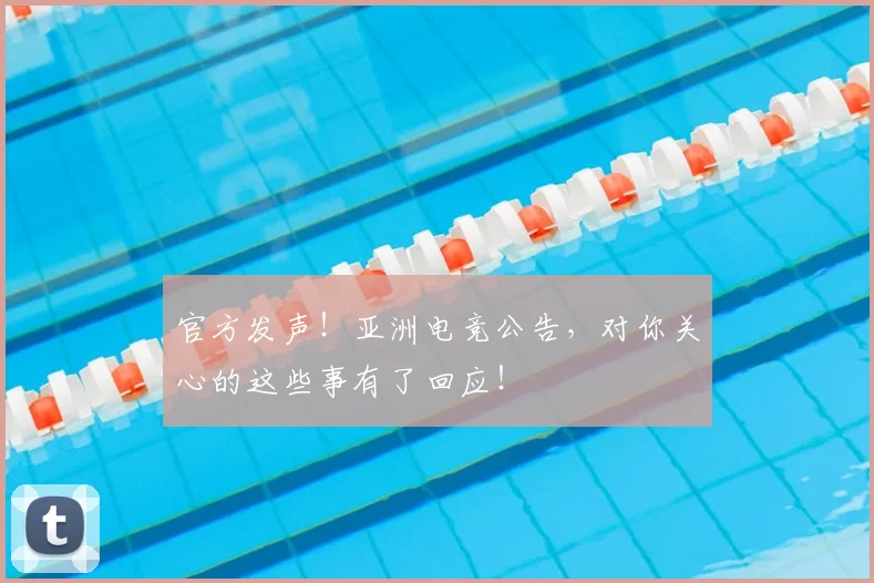 官方发声！亚洲电竞公告，对你关心的这些事有了回应！