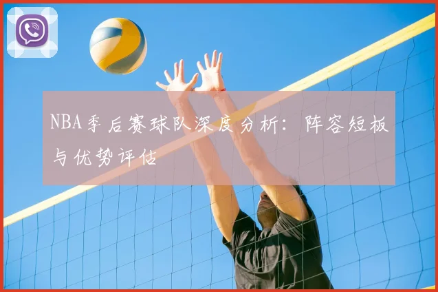 NBA季后赛球队深度分析:阵容短板与优势评估