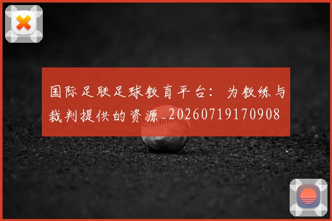 国际足联足球教育平台：为教练与裁判提供的资源_20260719170908