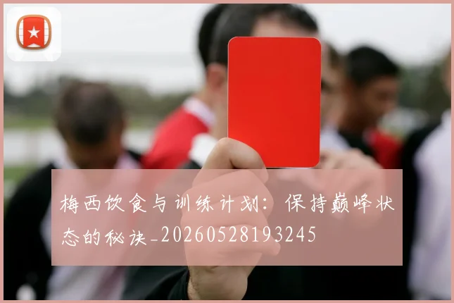 梅西饮食与训练计划:保持巅峰状态的秘诀_20260528193245