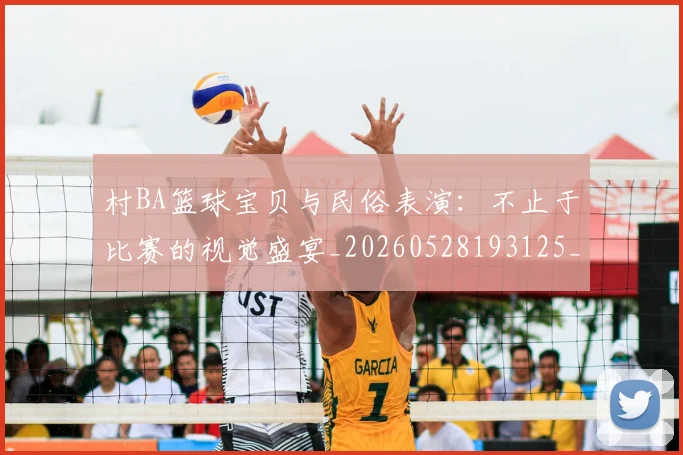 村BA篮球宝贝与民俗表演：不止于比赛的视觉盛宴_20260528193125_20260707022217