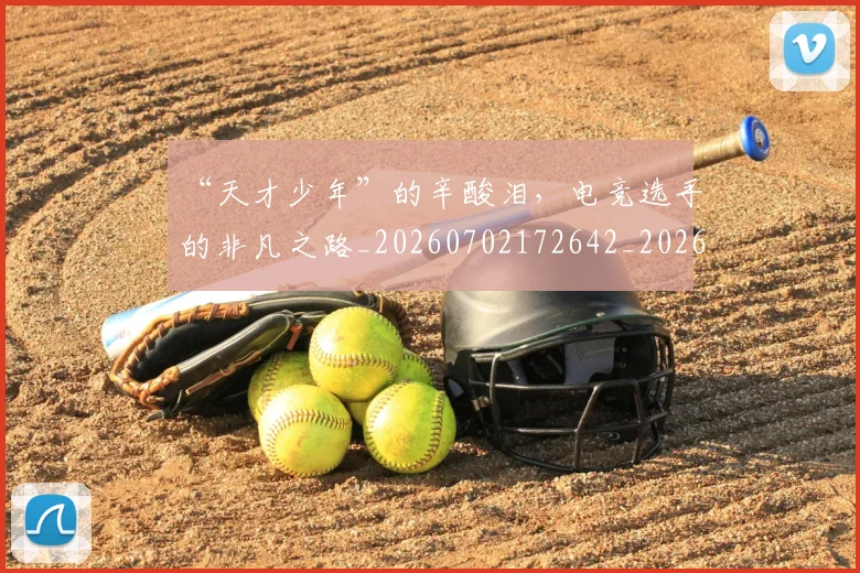“天才少年”的辛酸泪，电竞选手的非凡之路_20260702172642_20260716180810