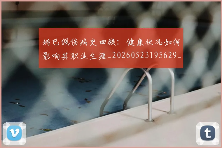 姆巴佩伤病史回顾:健康状况如何影响其职业生涯_20260523195629_20260703231339_20260720184955